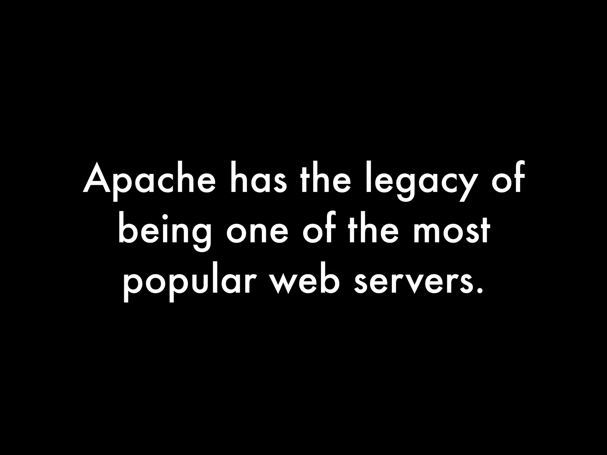 Apache has the legacy of
 being one of the most
 popular web servers.
 