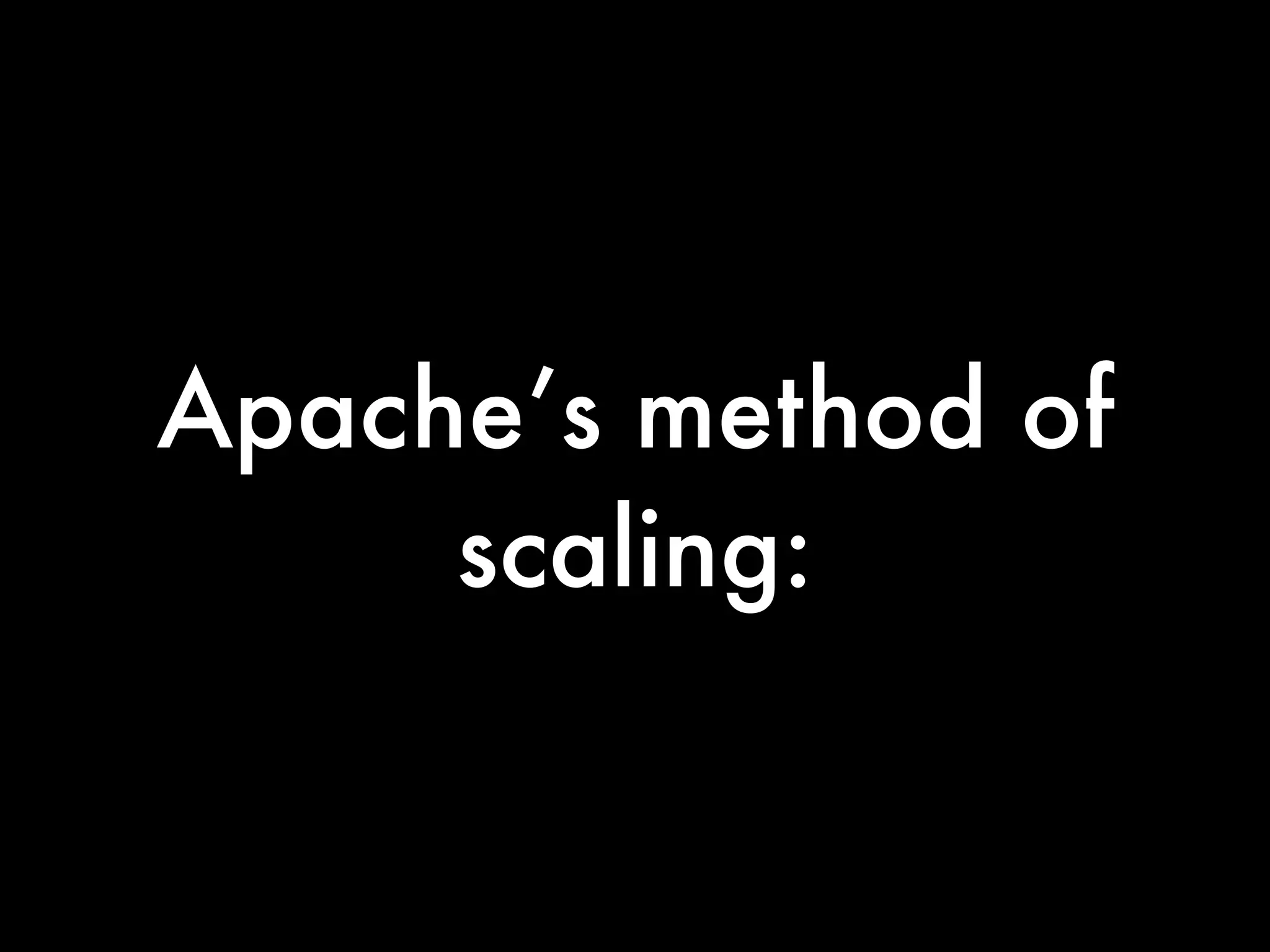 Apache’s method of
     scaling:
 