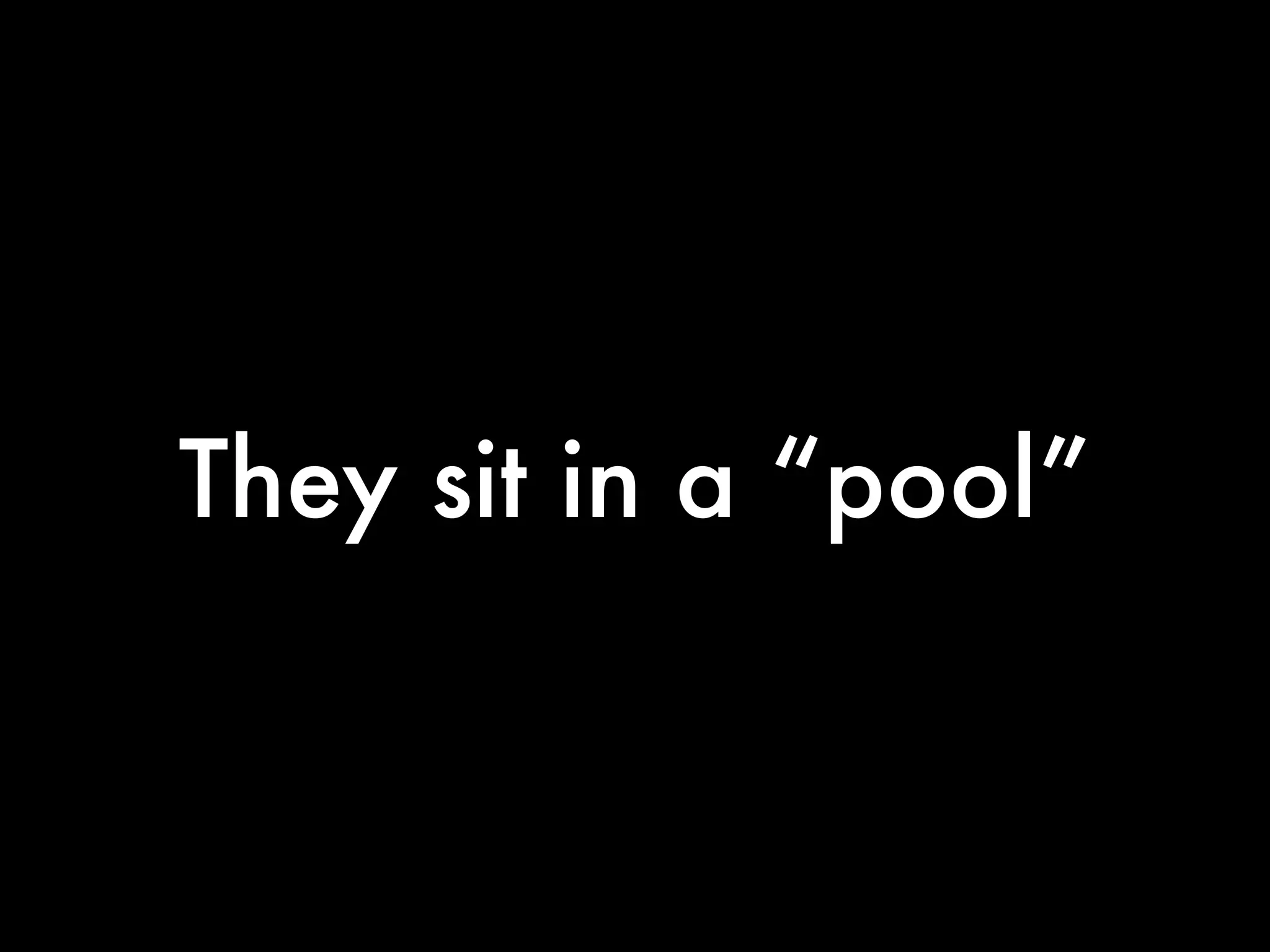 They sit in a “pool”
 