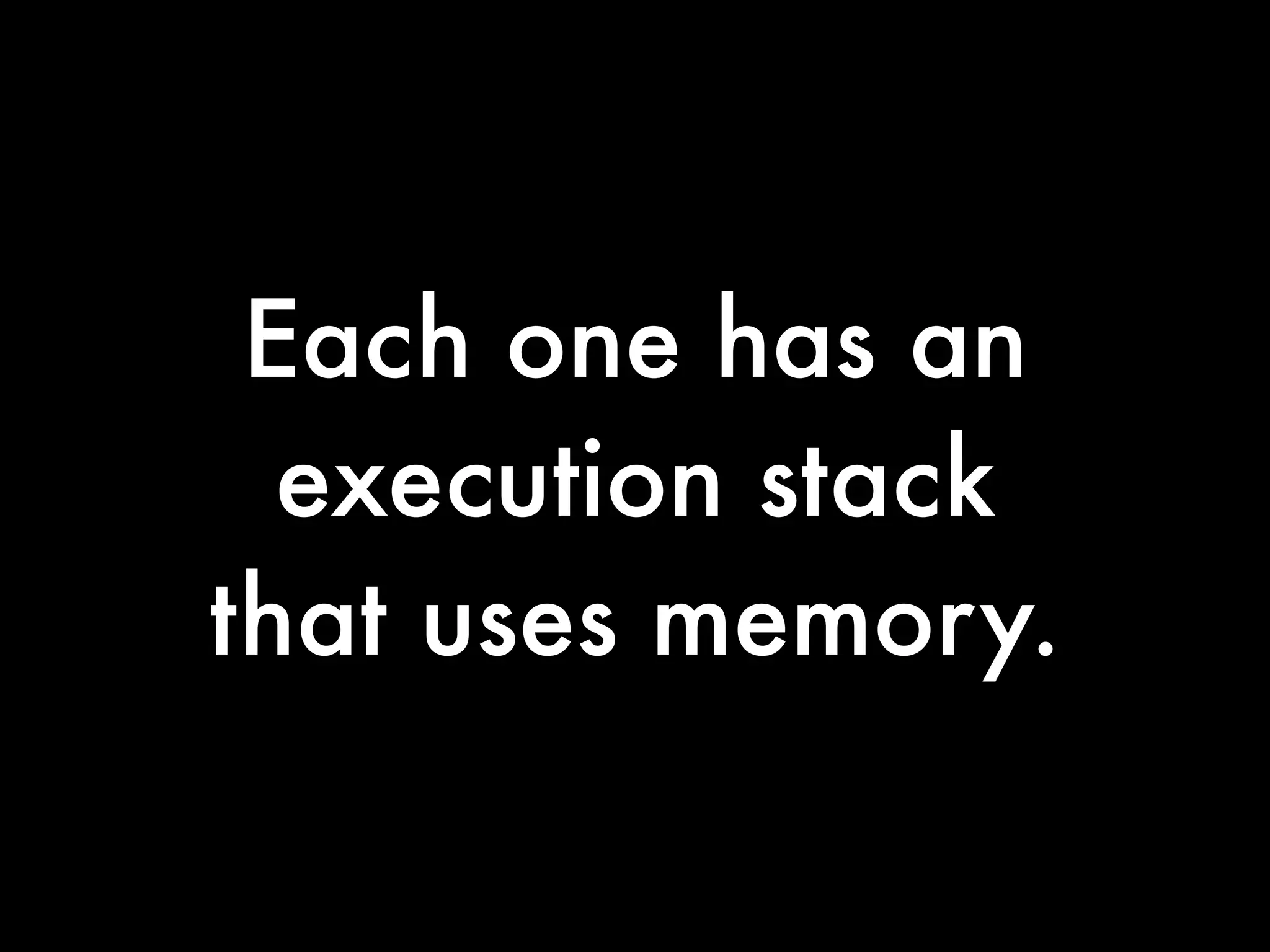 Each one has an
  execution stack
that uses memory.
 
