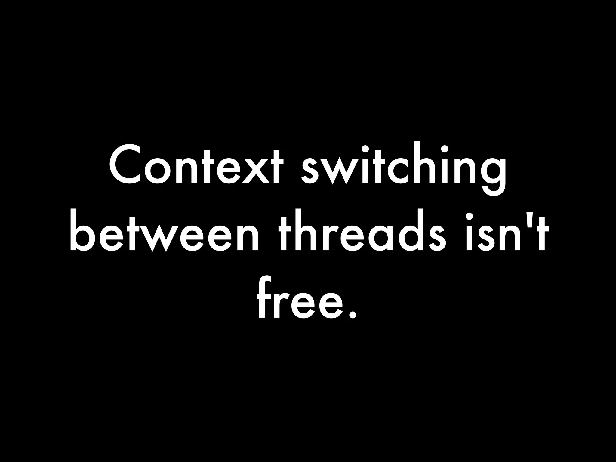Context switching
between threads isn't
       free.
 