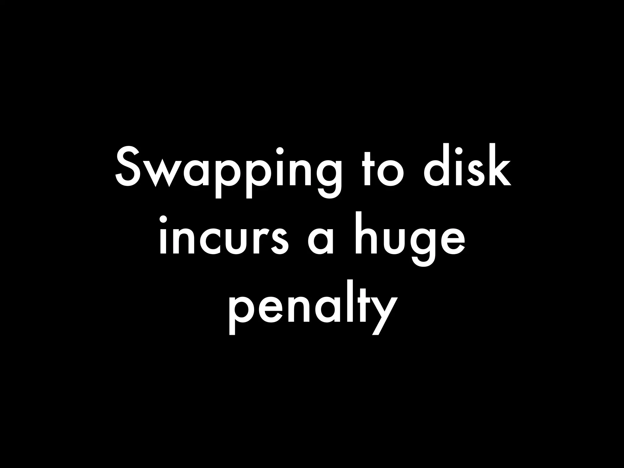 Swapping to disk
 incurs a huge
    penalty
 