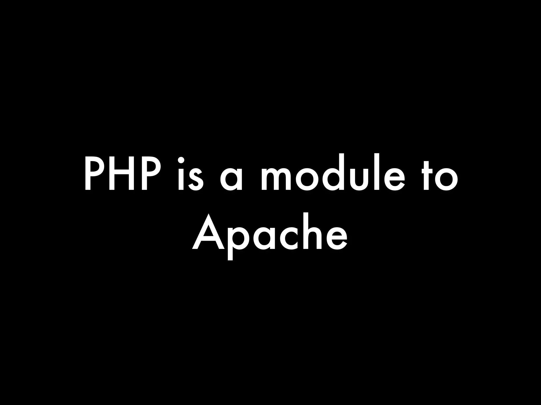 PHP is a module to
     Apache
 