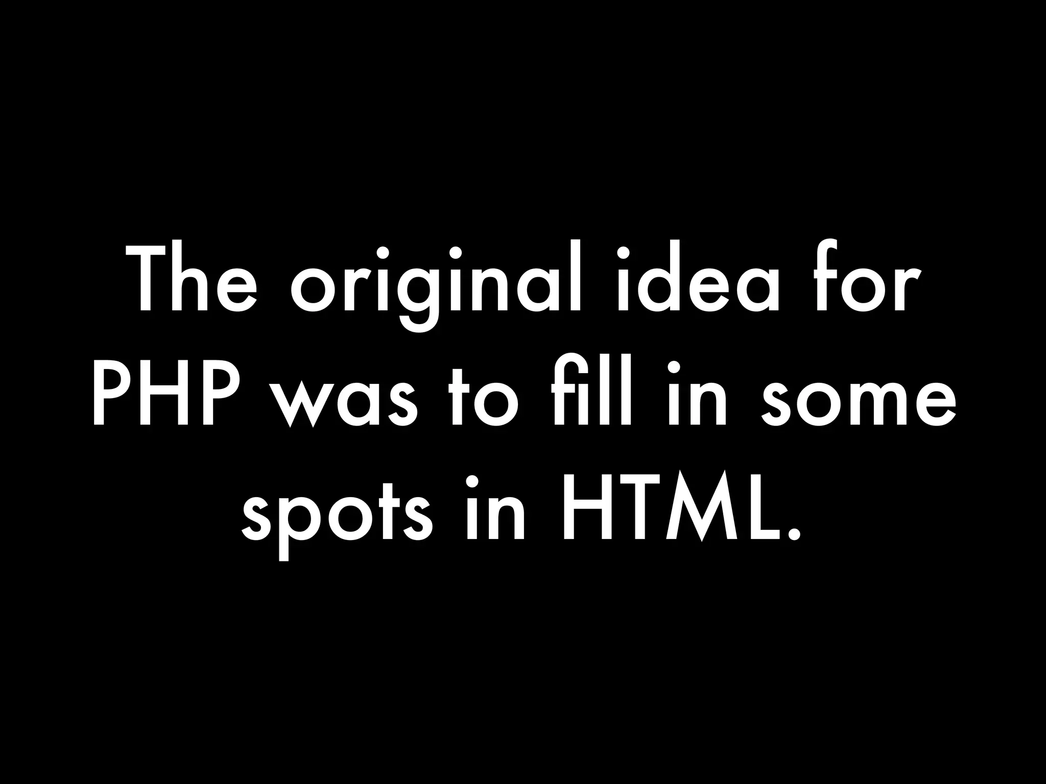 The original idea for
PHP was to ﬁll in some
    spots in HTML.
 