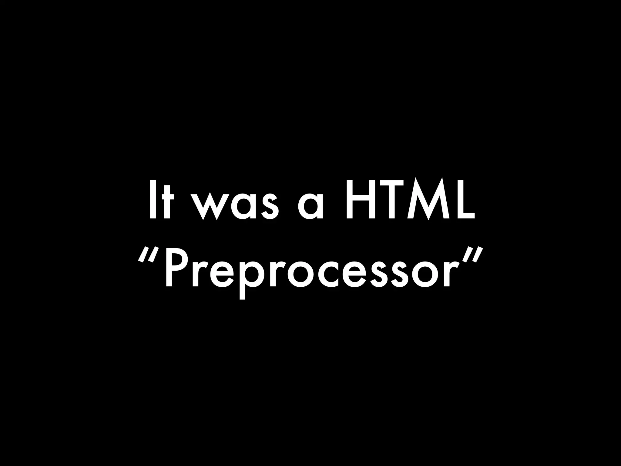 It was a HTML
“Preprocessor”
 