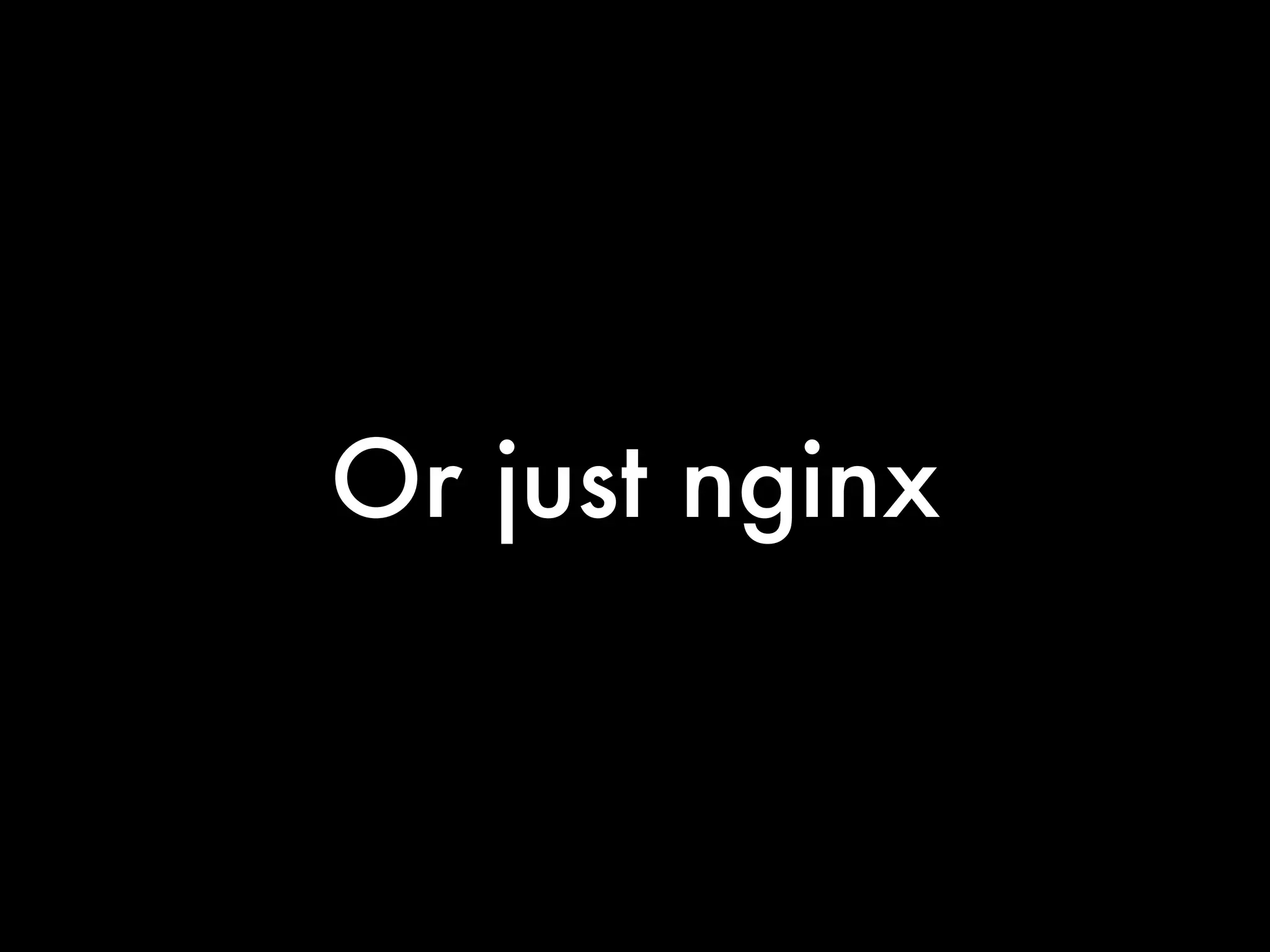 Or just nginx
 