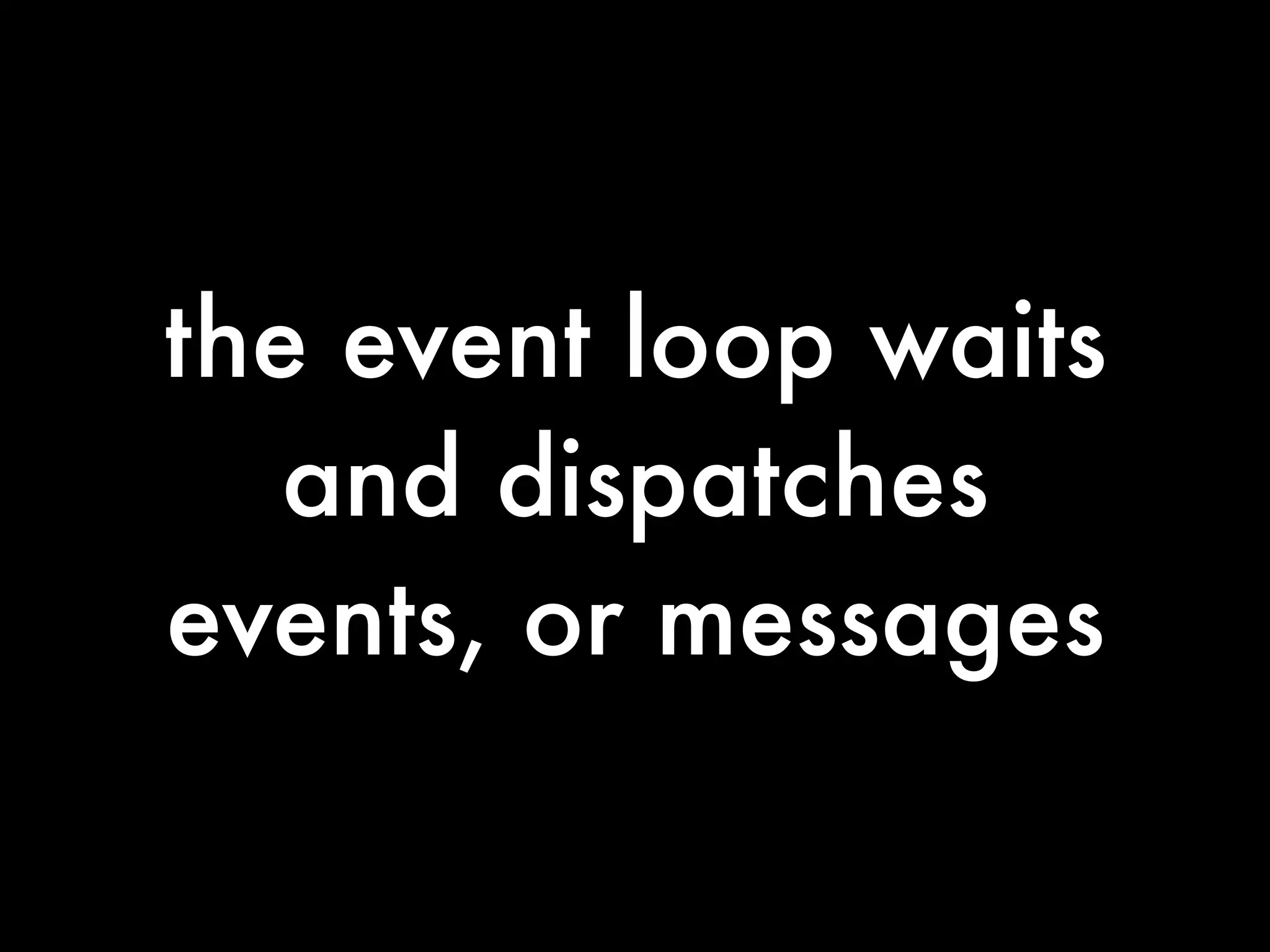 the event loop waits
   and dispatches
events, or messages
 