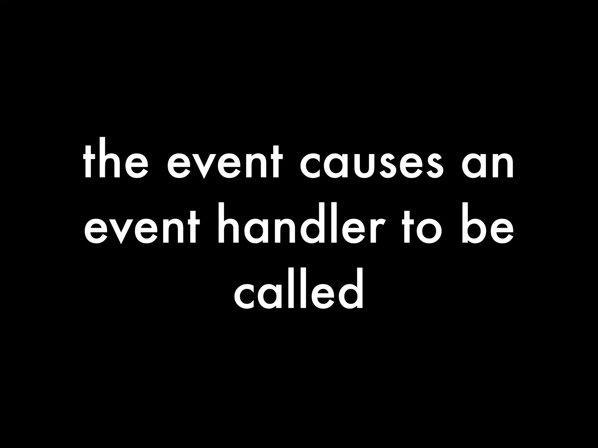 the event causes an
event handler to be
       called
 