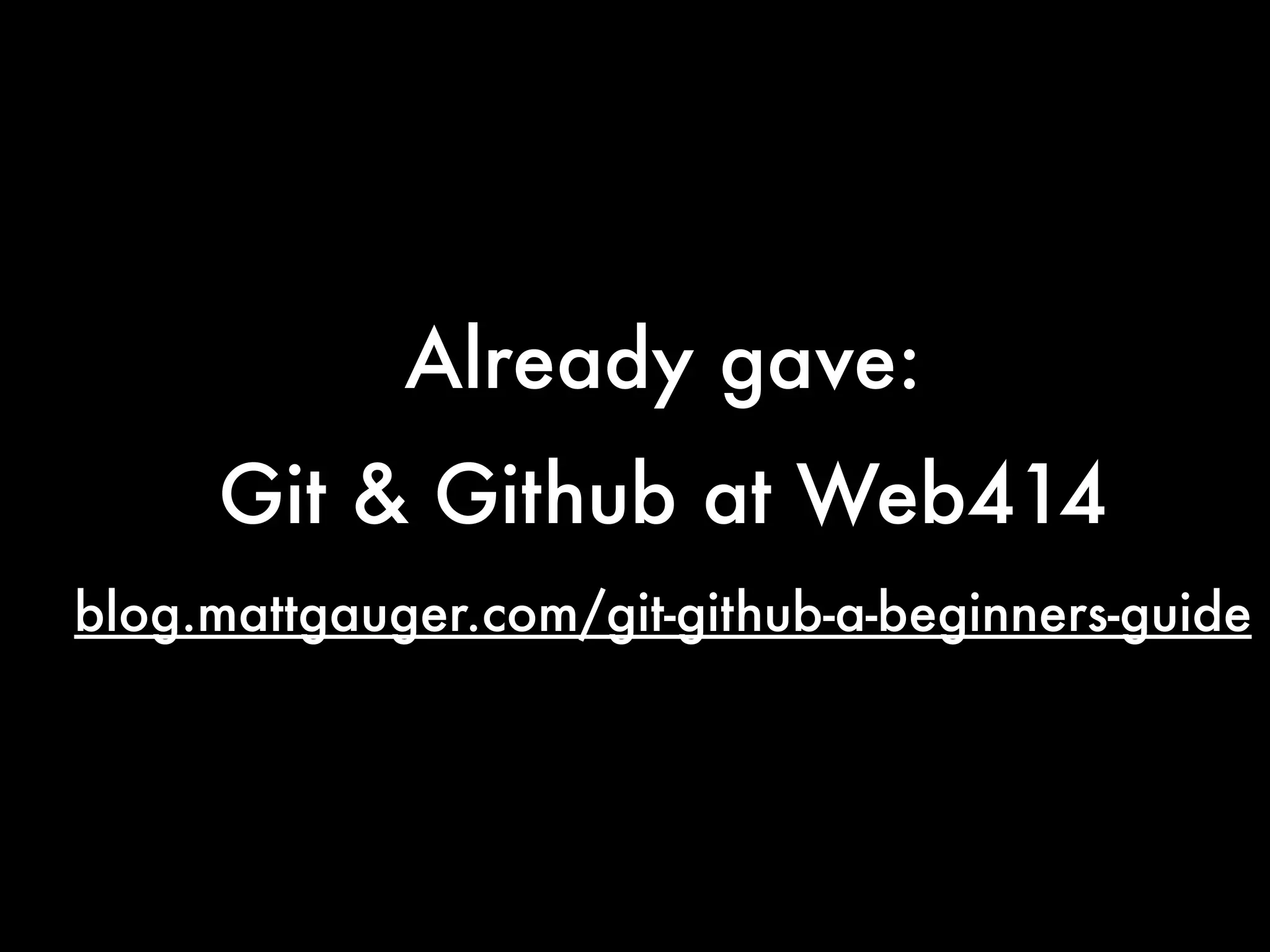 Already gave:
     Git & Github at Web414
blog.mattgauger.com/git-github-a-beginners-guide
 