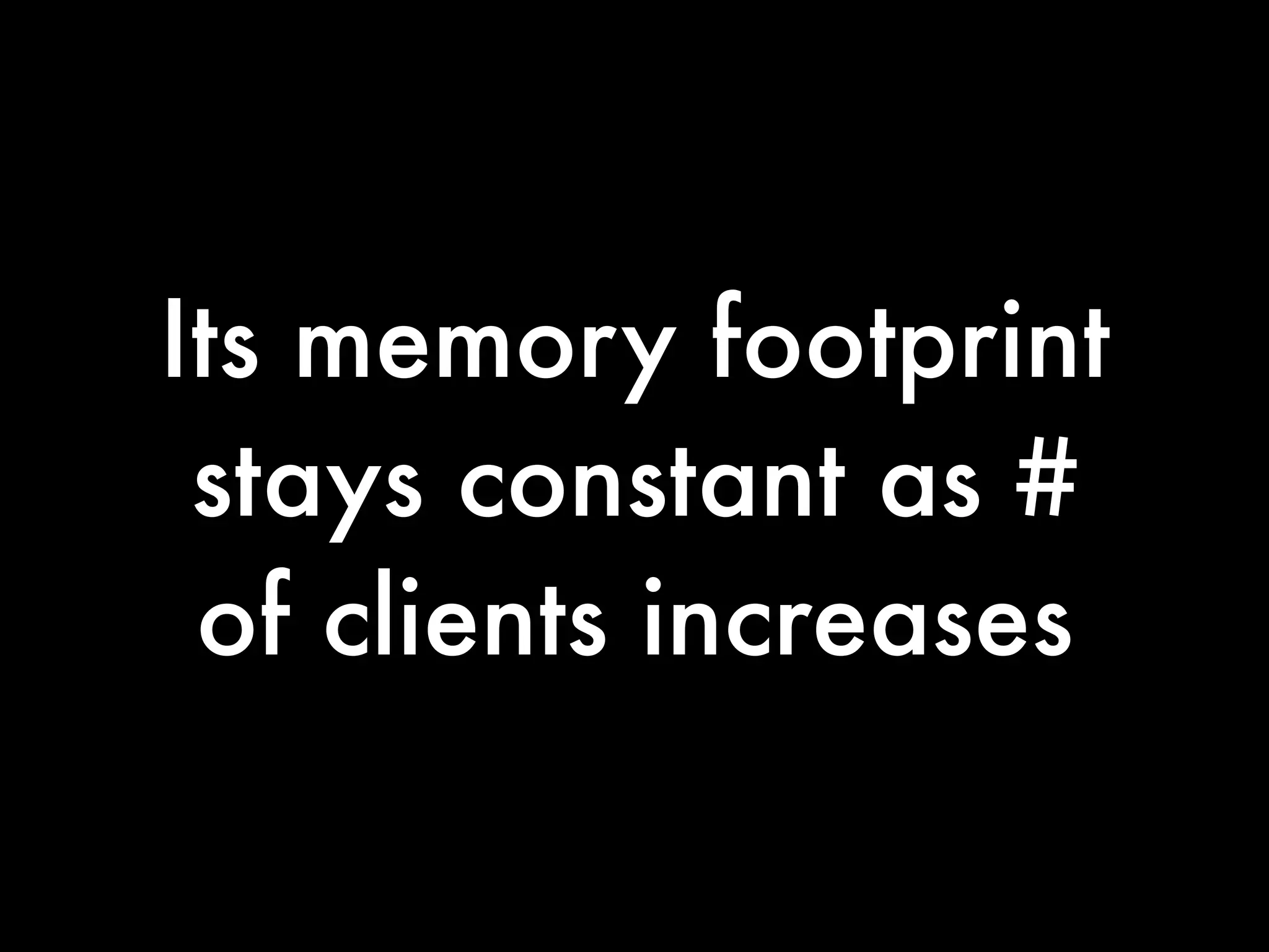 Its memory footprint
 stays constant as #
 of clients increases
 