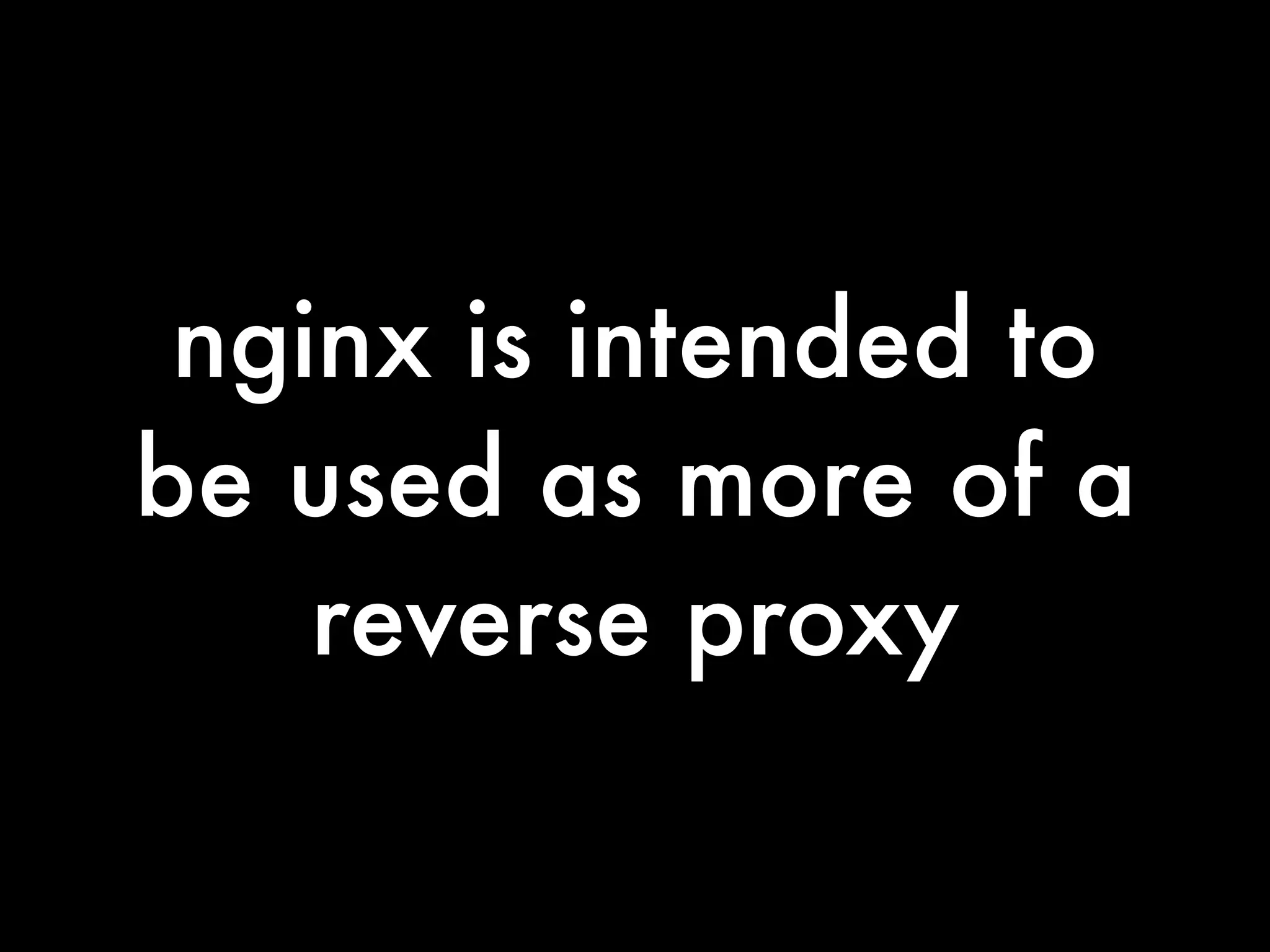 nginx is intended to
be used as more of a
    reverse proxy
 