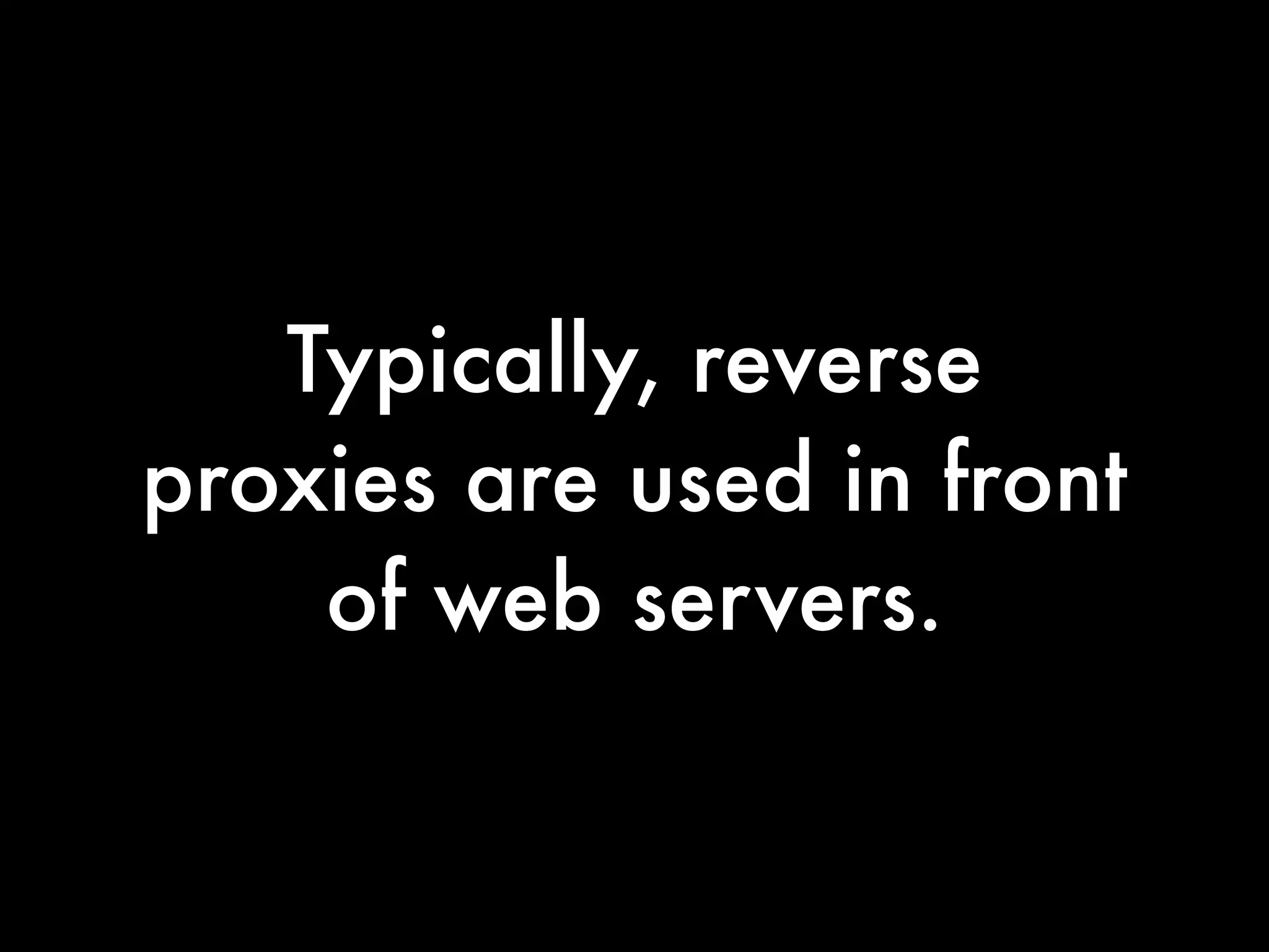 Typically, reverse
proxies are used in front
    of web servers.
 