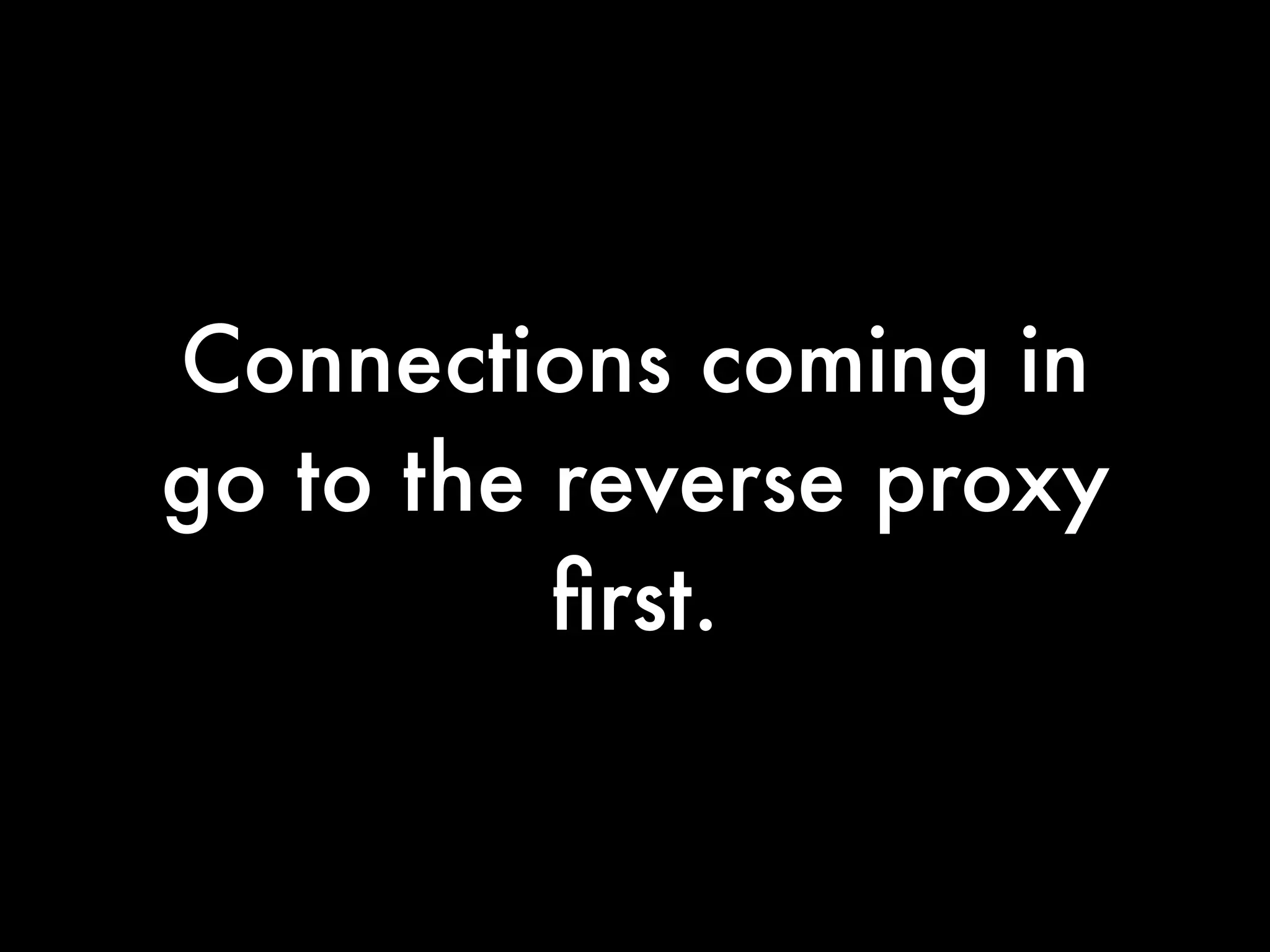 Connections coming in
go to the reverse proxy
          ﬁrst.
 