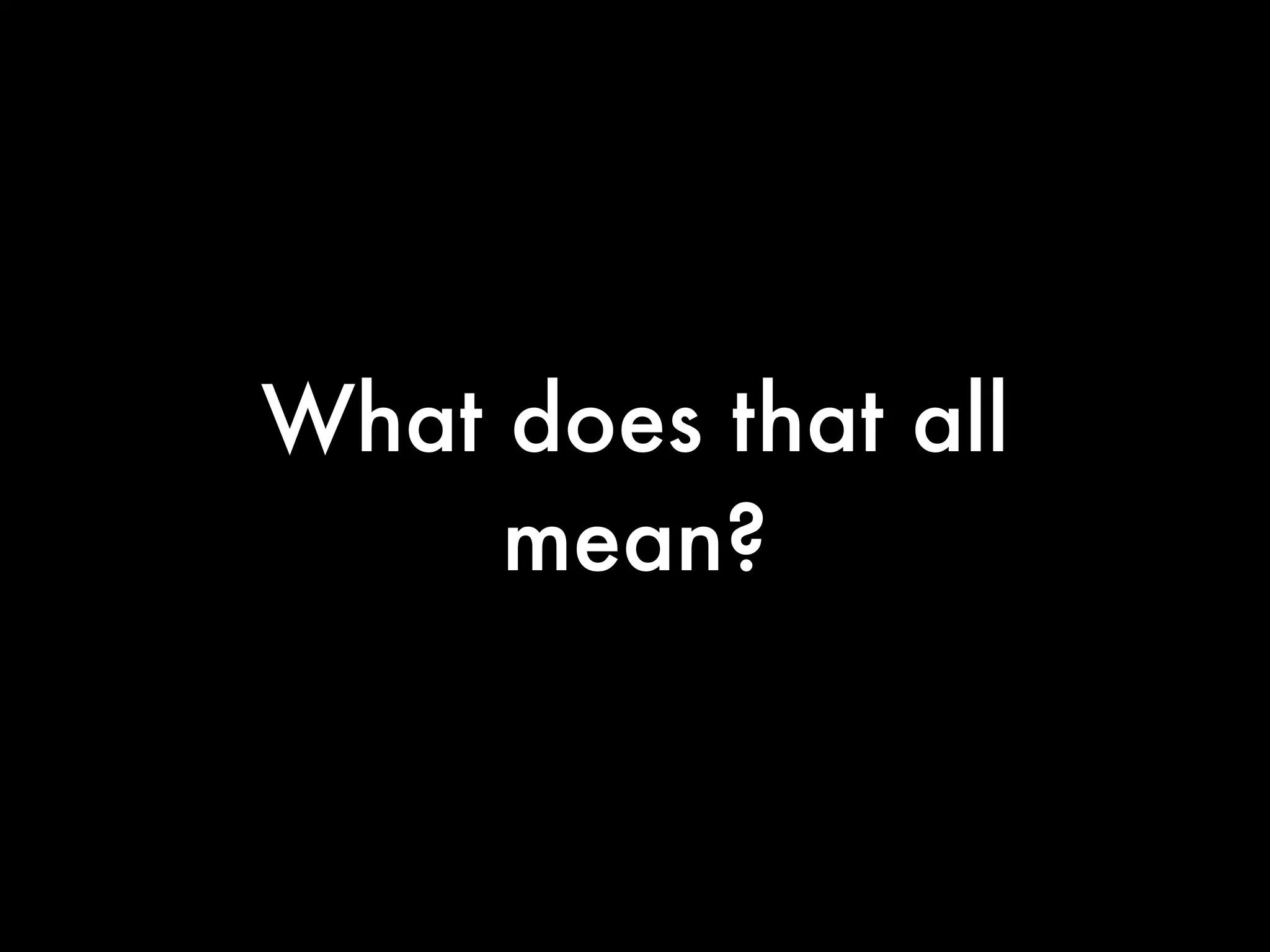 What does that all
     mean?
 