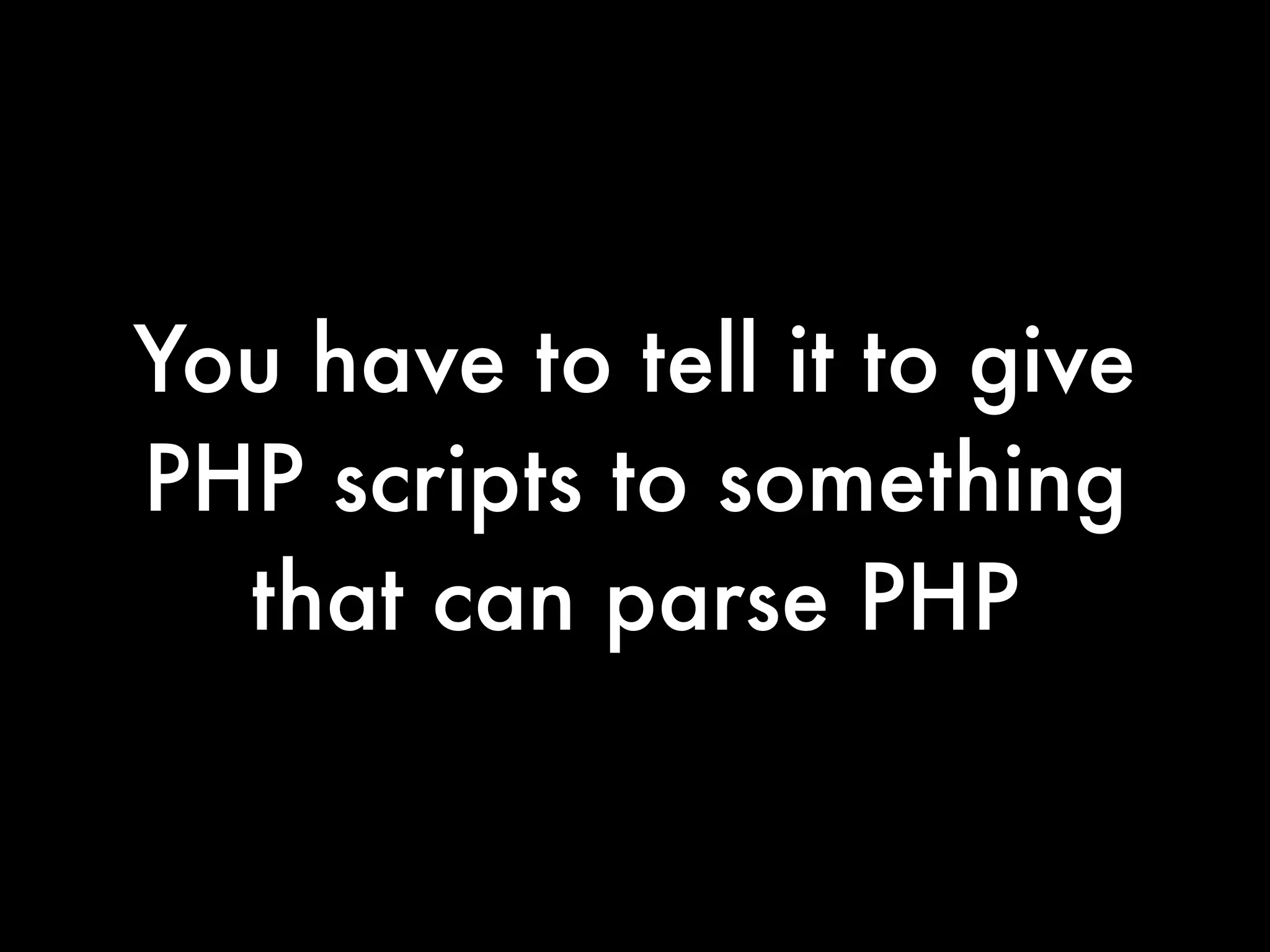 You have to tell it to give
PHP scripts to something
  that can parse PHP
 