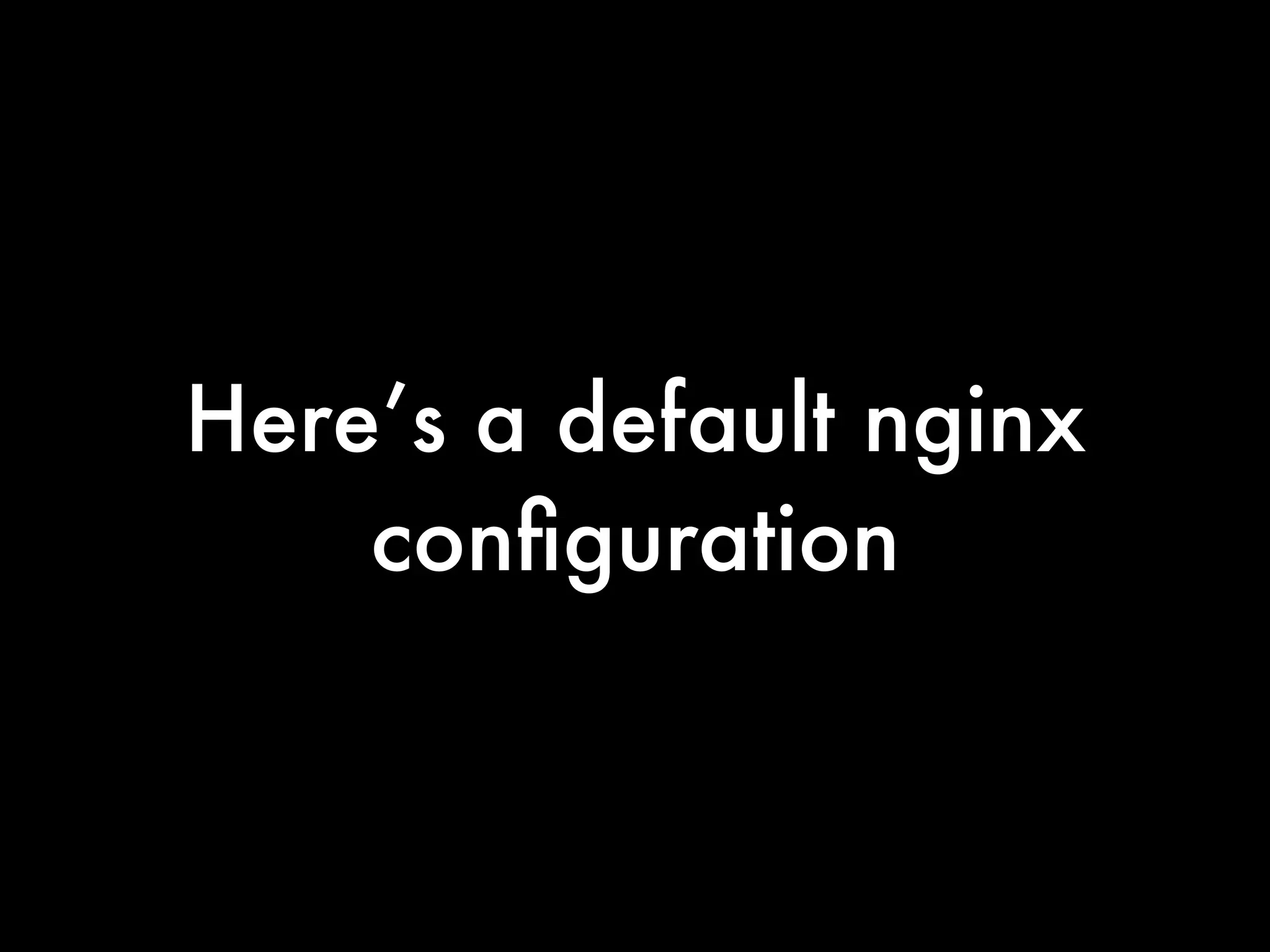 Here’s a default nginx
    conﬁguration
 