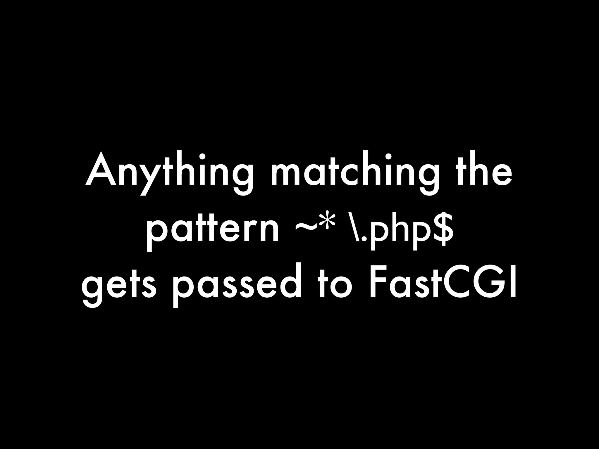 Anything matching the
   pattern ~* .php$
gets passed to FastCGI
 