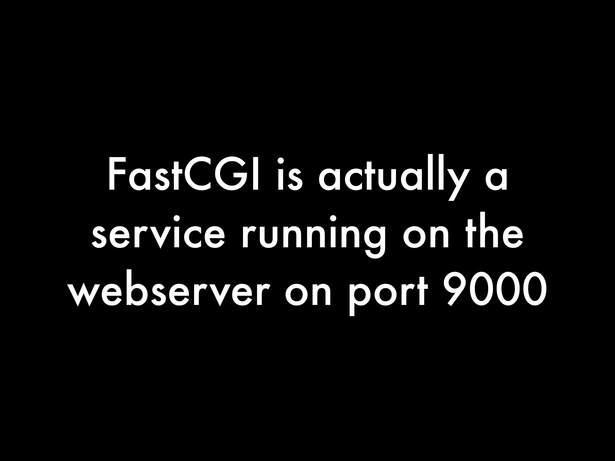 FastCGI is actually a
 service running on the
webserver on port 9000
 