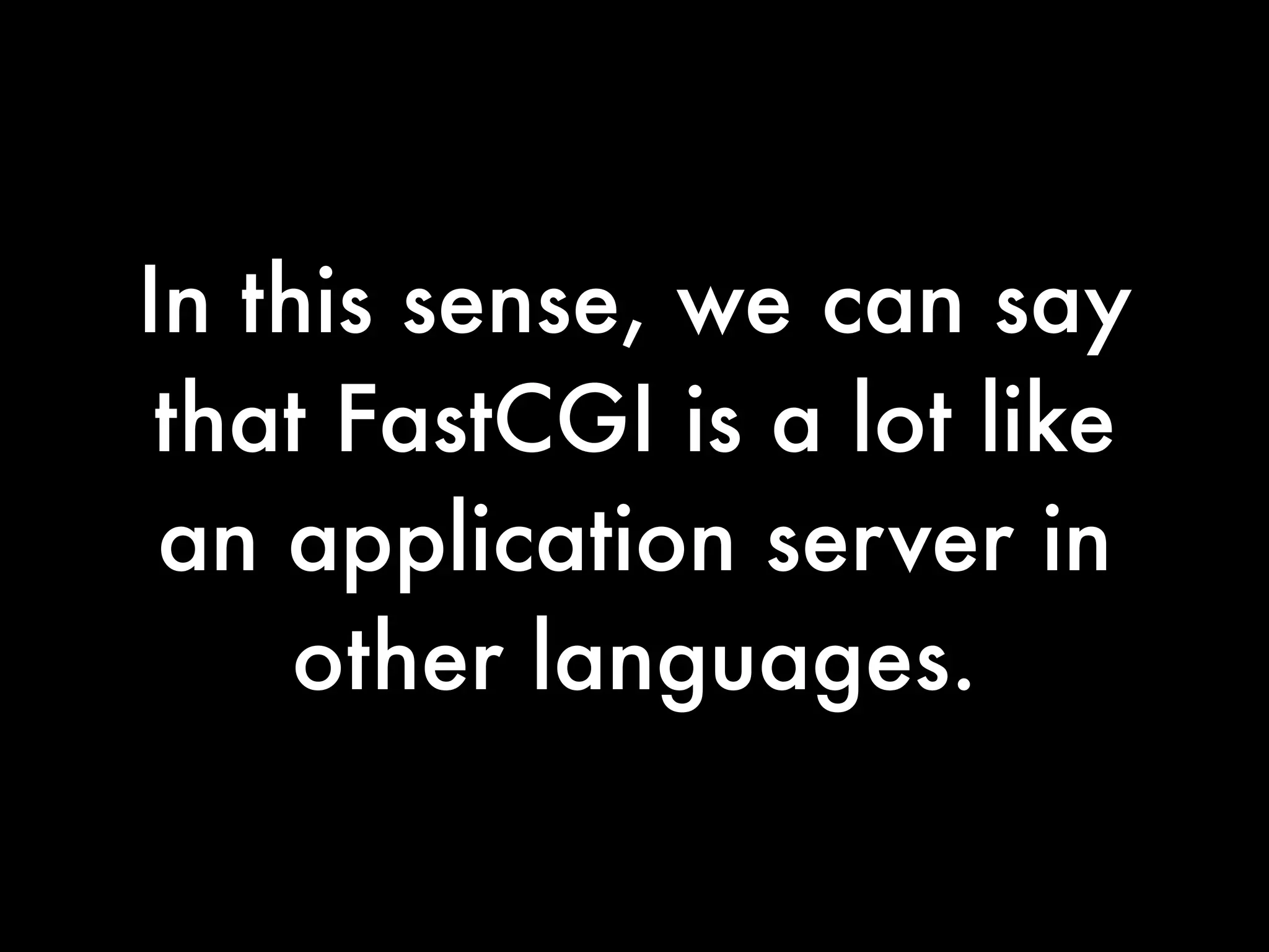 In this sense, we can say
 that FastCGI is a lot like
 an application server in
     other languages.
 