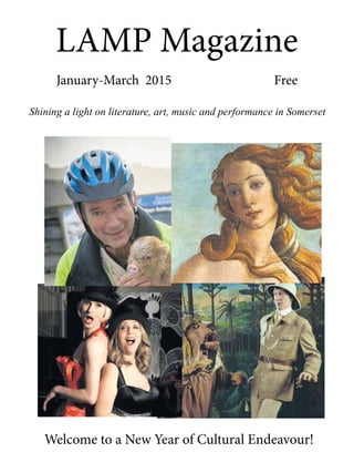 LAMP Magazine
January-March 2015 Free
Shining a light on literature, art, music and performance in Somerset
Welcome to a New Year of Cultural Endeavour!
 