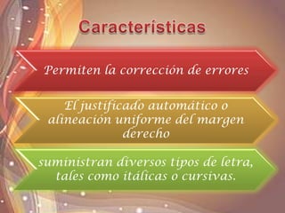Permiten la corrección de errores
El justificado automático o
alineación uniforme del margen
derecho
suministran diversos tipos de letra,
tales como itálicas o cursivas.
 