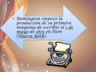 • Remington empezó la
producción de su primera
máquina de escribir el 1 de
mayo de 1873 en Ilion
(Nueva York).
 