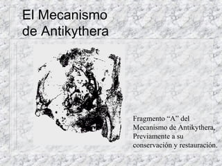 Fragmento “A” del
Mecanismo de Antikythera,
Previamente a su
conservación y restauración.
El Mecanismo
de Antikythera
 
