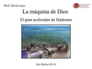 La máquina de Dios El gran acelerador de Hadrones José Biafore (IF-8) Prof: Silvia  Nuñez 