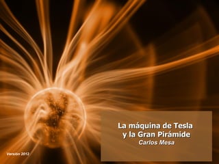 La máquina de Tesla
                y la Gran Pirámide
                    Carlos Mesa
Versión 2012
 