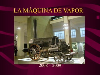 LA MÀQUINA DE VAPOR  2008 – 2009 