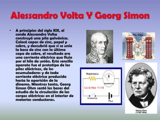 • A principios del siglo XIX, el
conde Alessandro Volta
construyó una pila galvánica.
Colocó capas de cinc, papel y
cobre,...