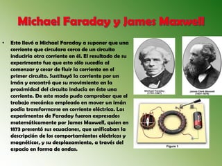 • Esto llevó a Michael Faraday a suponer que una
corriente que circulara cerca de un circuito
induciría otra corriente en ...