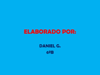 ELABORADO POR:
DANIEL G.
6ºB
 