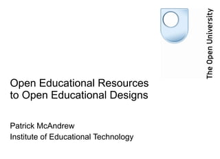 Open Educational Resources
to Open Educational Designs

Patrick McAndrew
Institute of Educational Technology
 