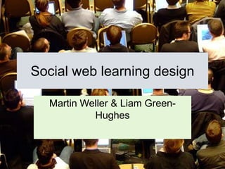 Social web learning design Martin Weller & Liam Green-Hughes 