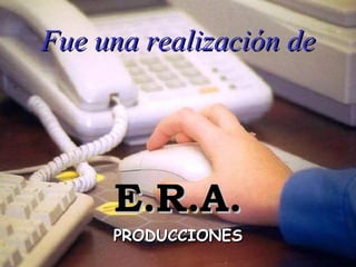PRODUCCIONES Fue una realización de E.R.A. 