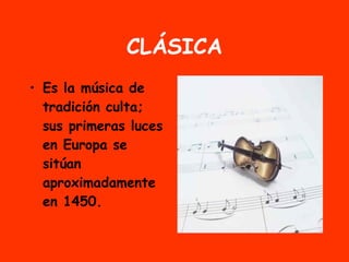 CLÁSICA Es la música de tradición culta; sus primeras luces en Europa se sitúan aproximadamente en 1450. 