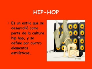 HIP-HOP Es un estilo que se desarrolló como parte de la cultura hip hop, y se define por cuatro elementos estilísticos. 