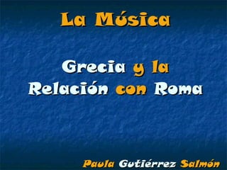 La Música Grecia  y la  Relación  con  Roma Paula   Gutiérrez   Salmón 