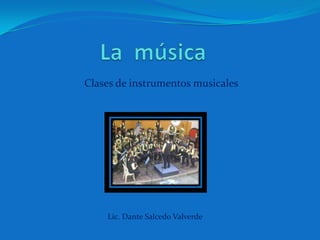 La  música Clases de instrumentos musicales Lic. Dante Salcedo Valverde 