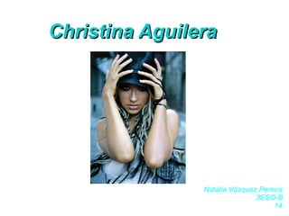 Christina Aguilera Natalia Vázquez Pereira 3ESO-B 14 