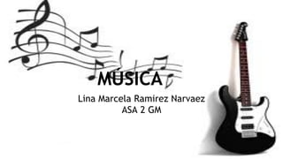 MÚSICA
Lina Marcela Ramirez Narvaez
ASA 2 GM

 