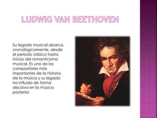 Su legado musical abarca,
cronológicamente, desde
el período clásico hasta
inicios del romanticismo
musical. Es uno de los
compositores más
importantes de la historia
de la música y su legado
ha influido de forma
decisiva en la música
posterior.
 
