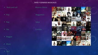 TIPOS Y GENEROS MUSICALES
 Rock and roll Musica clásica
 Pop Reggaeton
 Rap Salsa
 Ska Cumbia
 Reggae
 Blues
 Jazz
 