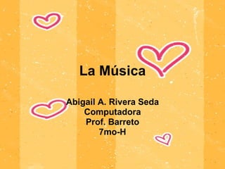La Música Abigail A. Rivera Seda Computadora Prof. Barreto 7mo-H 