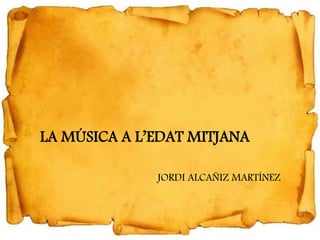 LA MÚSICA A L’EDAT MITJANA
JORDI ALCAÑIZ MARTÍNEZ
 