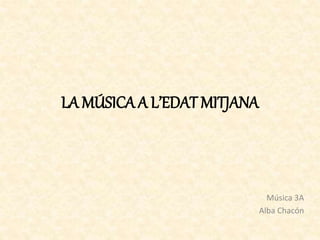 LA MÚSICA A L’EDAT MITJANA
Música 3A
Alba Chacón
 