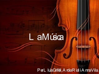 La Música   Per Lluís Grifell, Arola Rial i Anna Vila. 
