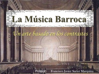 La Música Barroca Un arte basado en los contrastes Profesor:      Francisco Javier Sariot Marquina 