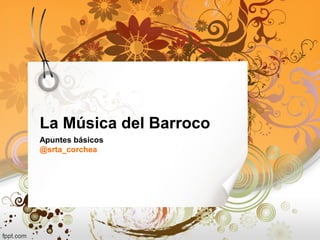 La Música del Barroco
Apuntes básicos
@srta_corchea
 